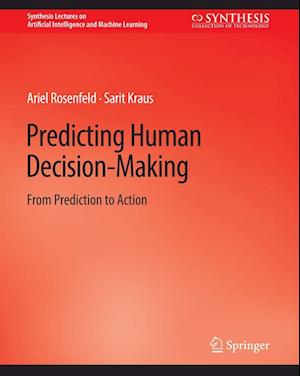 Predicting Human Decision-Making: From Prediction to Action - Synthesis Lectures on Artificial Intelligence and Machine Learning - Ariel Rosenfeld - Books - Springer International Publishing AG - 9783031000232 - January 22, 2018