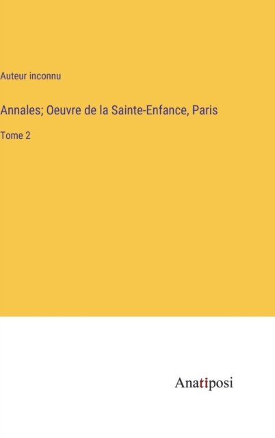 Cover for Auteur Inconnu · Annales; Oeuvre de la Sainte-Enfance, Paris: Tome 2 (Innbunden bok) (2023)