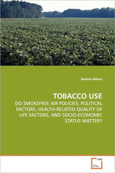 Cover for Sesime Adanu · Tobacco Use: Do Smokefree Air Policies, Political Factors, Health-related Quality of Life Factors, and Socio-economic Status Matter? (Pocketbok) (2009)