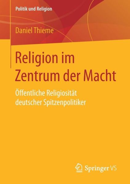 Cover for Daniel Thieme · Religion Im Zentrum Der Macht: OEffentliche Religiositat Deutscher Spitzenpolitiker - Politik Und Religion (Paperback Book) [1. Aufl. 2018 edition] (2017)