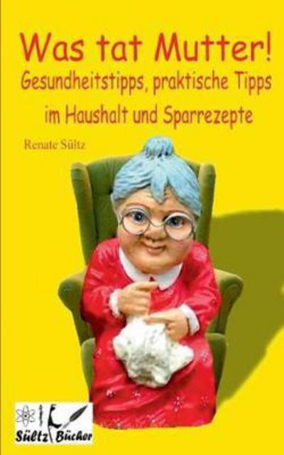 Was tat Mutter! Gesundheitstipps, - Sültz - Books -  - 9783744801232 - April 13, 2017