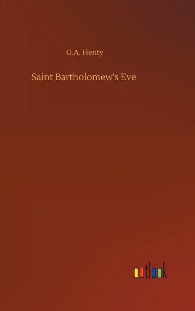 Saint Bartholomew's Eve - G a Henty - Books - Outlook Verlag - 9783752367232 - July 29, 2020