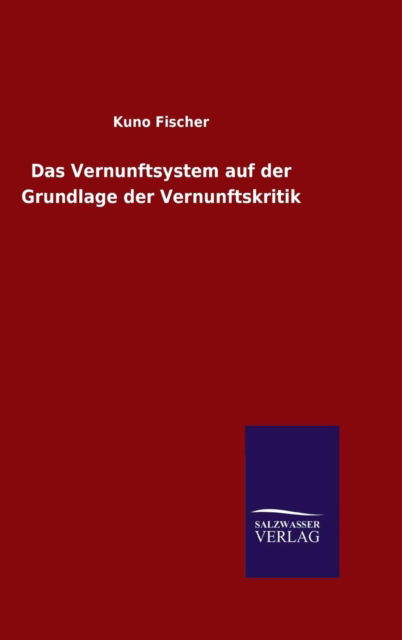 Cover for Kuno Fischer · Das Vernunftsystem auf der Grundlage der Vernunftskritik (Inbunden Bok) (2015)