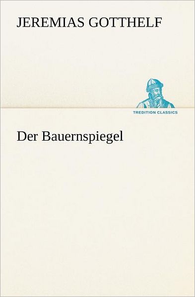 Der Bauernspiegel (Tredition Classics) (German Edition) - Jeremias Gotthelf - Kirjat - tredition - 9783847238232 - perjantai 4. toukokuuta 2012