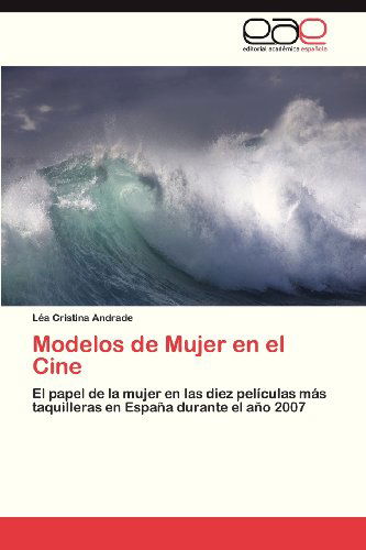 Cover for Léa Cristina Andrade · Modelos De Mujer en El Cine: El Papel De La Mujer en Las Diez Películas Más Taquilleras en España Durante El Año 2007 (Pocketbok) [Spanish edition] (2013)