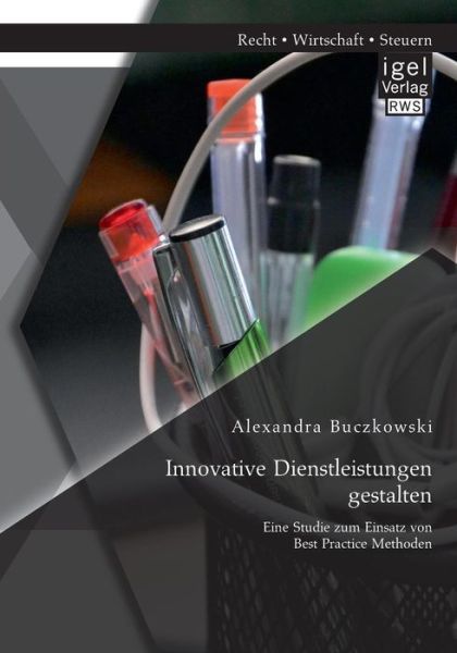 Innovative Dienstleistungen Gestalten: Eine Studie Zum Einsatz Von Best Practice Methoden - Alexandra Buczkowski - Books - Igel Verlag GmbH - 9783954851232 - July 10, 2014