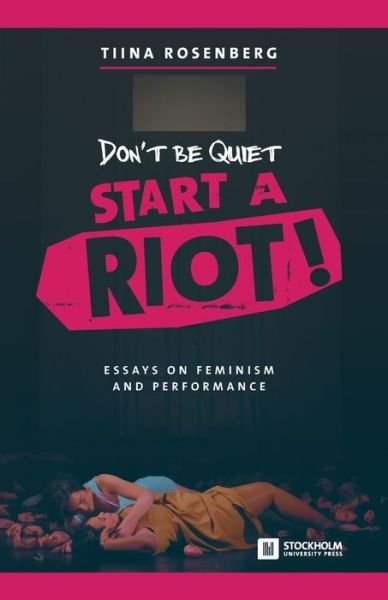 Cover for Tiina Rosenberg · Don't Be Quiet, Start a Riot! Essays on Feminism and Performance (Paperback Book) (2016)