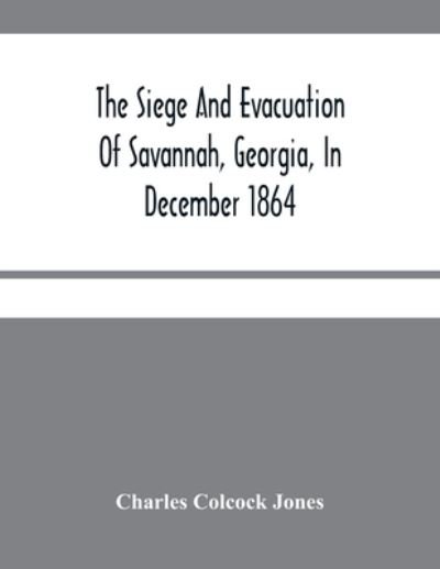 Cover for Charles Colcock Jones · The Siege And Evacuation Of Savannah, Georgia, In December 1864 (Pocketbok) (2021)