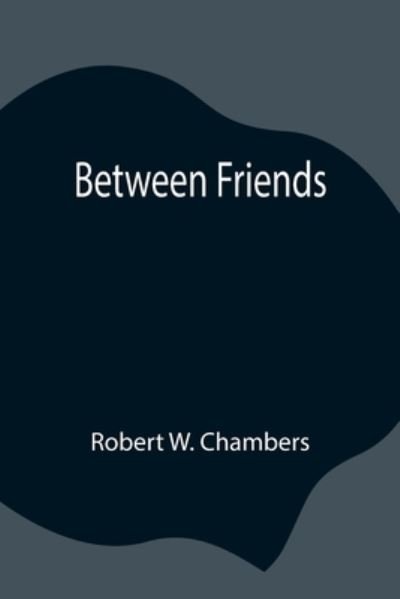 Cover for Robert W Chambers · Between Friends (Pocketbok) (2021)