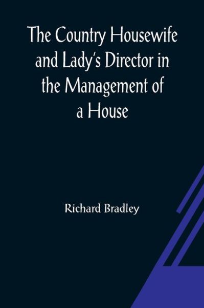 The Country Housewife and Lady's Director In the Management of a House, and the Delights and Profits of a Farm - Richard Bradley - Livros - Alpha Edition - 9789356080232 - 26 de março de 2021