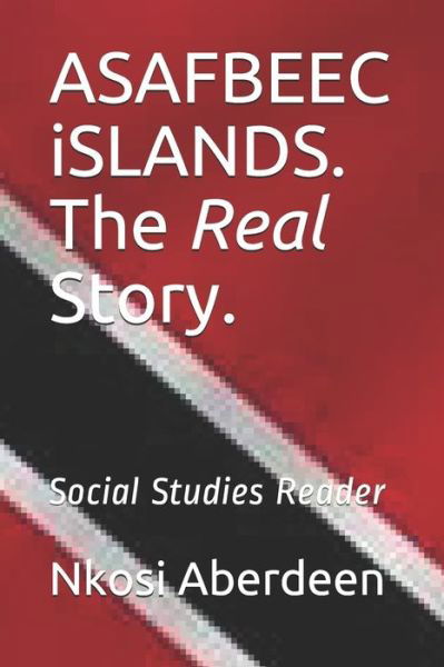 ASAFBEEC iSLANDS. The Real Story. - Nkosi Aberdeen - Boeken - Nalis Trinidad & Tobago - 9789769600232 - 10 januari 2020