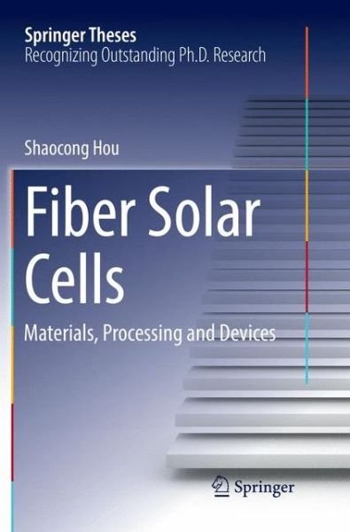 Cover for Shaocong Hou · Fiber Solar Cells: Materials, Processing and Devices - Springer Theses (Paperback Book) [Softcover reprint of the original 1st ed. 2017 edition] (2018)