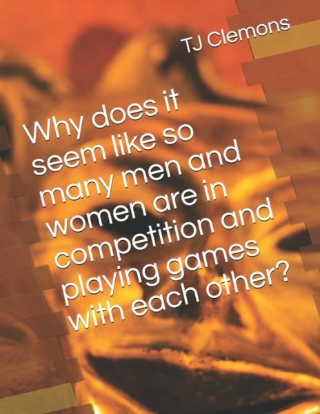 Why does it seem like so many men and women are in competition and playing games with each other? - Tj Clemons - Kirjat - Independently Published - 9798456496232 - maanantai 16. elokuuta 2021