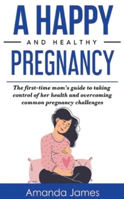 A Happy and Healthy Pregnancy - Amanda James - Books - Independently Published - 9798500061232 - May 7, 2021