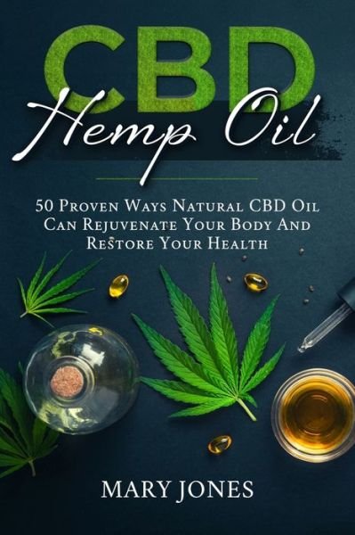 CBD Hemp Oil: 50 Proven Ways Natural CBD Oil Can Rejuvenate Your Body And Restore Your Health - Mary Jones - Boeken - Independently Published - 9798596507232 - 18 januari 2021