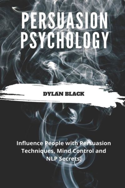 Cover for Dylan Black · Persuasion Psychology: Influence People with Persuasion Techniques, Mind Control and NLP Secrets (Paperback Book) (2020)