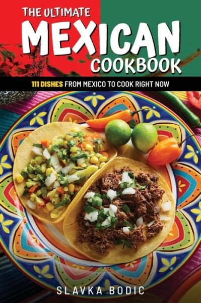 The Ultimate Mexican Cookbook: 111 Dishes From Mexico To Cook Right Now - World Cuisines - Slavka Bodic - Livros - Independently Published - 9798731364232 - 12 de abril de 2021