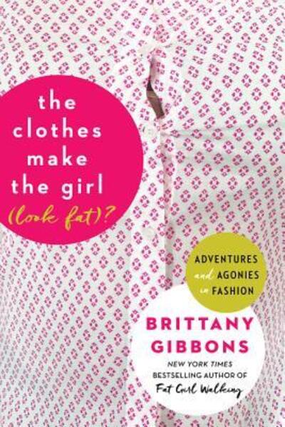 Cover for Brittany Gibbons · The Clothes Make the Girl (Look Fat)?: Adventures and Agonies in Fashion (Paperback Book) [First edition. edition] (2017)
