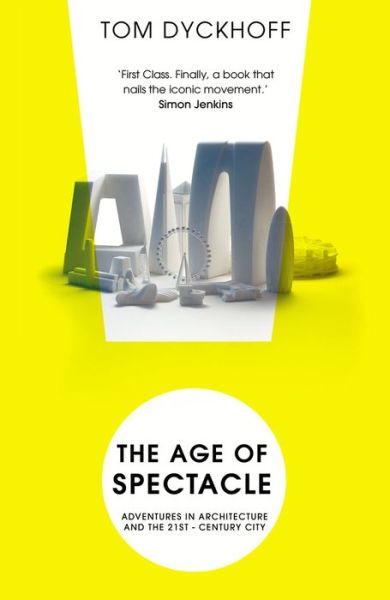 The Age of Spectacle: The Rise and Fall of Iconic Architecture - Tom Dyckhoff - Books - Cornerstone - 9780099538233 - March 8, 2018