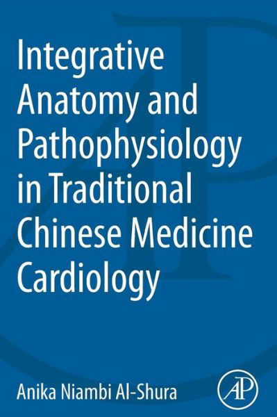 Cover for Al-Shura, Anika Niambi (Niambi Wellness Institute, Integrative Cardiovascular Chinese Medicine, FL, USA) · Integrative Anatomy and Pathophysiology in TCM Cardiology (Taschenbuch) (2014)