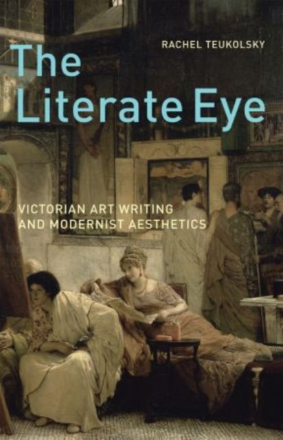 Cover for Teukolsky, Rachel (Associate Professor of English, Associate Professor of English, Vanderbilt University) · The Literate Eye: Victorian Art Writing and Modernist Aesthetics (Pocketbok) (2013)