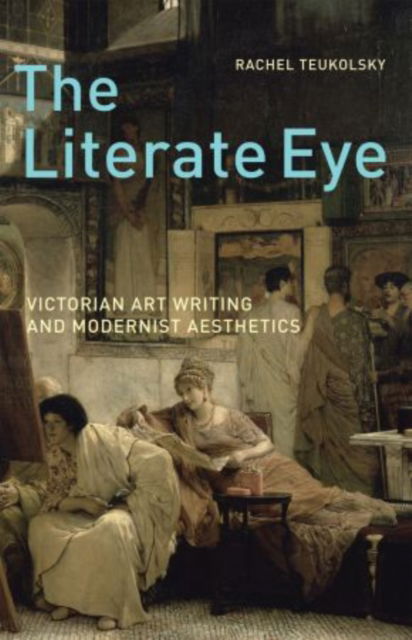 Cover for Teukolsky, Rachel (Associate Professor of English, Associate Professor of English, Vanderbilt University) · The Literate Eye: Victorian Art Writing and Modernist Aesthetics (Paperback Book) (2013)