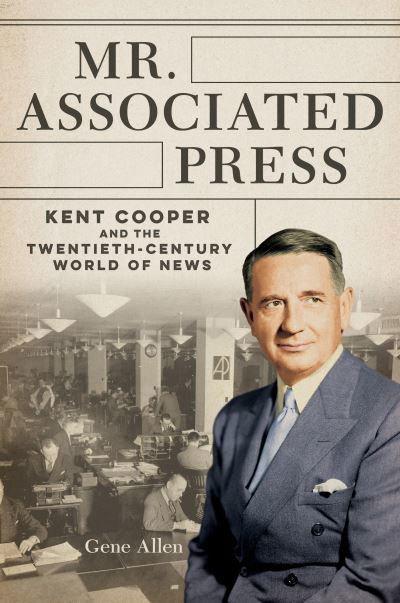 Cover for Gene Allen · Mr. Associated Press: Kent Cooper and the Twentieth-Century World of News - The History of Media and Communication (Paperback Book) (2023)