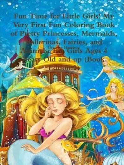 Fun Time for Little Girls! My Very First Fun Coloring Book of Pretty Princesses, Mermaids, Ballerinas, Fairies, and Animals - Beatrice Harrison - Livros - Lulu.com - 9780359119233 - 27 de setembro de 2018