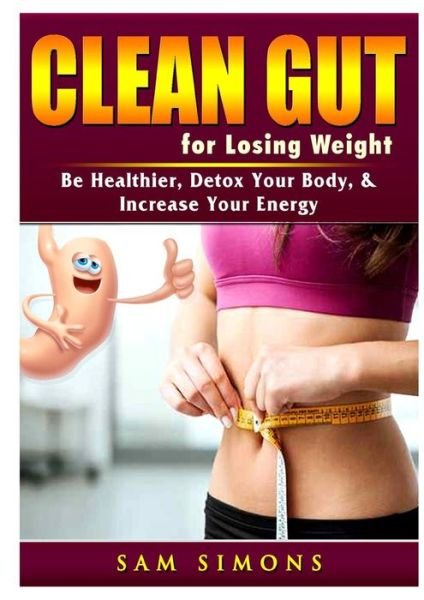 Cover for Sam Simons · Clean Gut for Losing Weight: Be Healthier, Detox Your Body, &amp; Increase Your Energy (Taschenbuch) (2019)