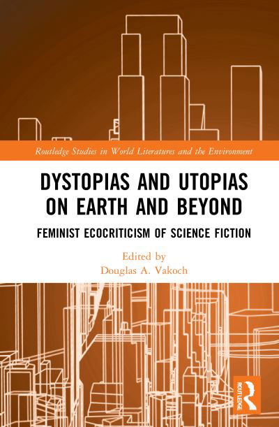 Cover for Douglas A. Vakoch · Dystopias and Utopias on Earth and Beyond: Feminist Ecocriticism of Science Fiction - Routledge Studies in World Literatures and the Environment (Gebundenes Buch) (2021)