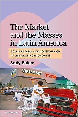 Cover for Baker, Andy (University of Colorado, Boulder) · The Market and the Masses in Latin America: Policy Reform and Consumption in Liberalizing Economies - Cambridge Studies in Comparative Politics (Paperback Book) (2010)