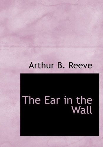 Cover for Arthur B. Reeve · The Ear in the Wall (Innbunden bok) [Large Print, Large Type edition] (2008)