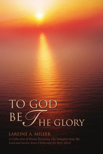 Cover for Lareine Miller · To God Be the Glory: a Collection of Poems Honoring the Almighty God, My Lord and Savior Jesus Christ and the Holy Spirit (Paperback Book) (2008)