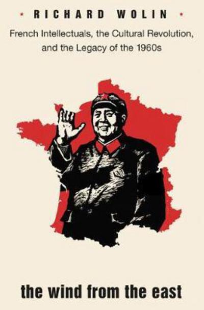 The Wind From the East: French Intellectuals, the Cultural Revolution, and the Legacy of the 1960s - Second Edition - Richard Wolin - Books - Princeton University Press - 9780691178233 - November 14, 2017