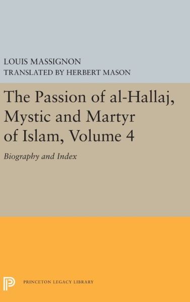 Cover for Louis Massignon · The Passion of Al-Hallaj, Mystic and Martyr of Islam, Volume 4: Biography and Index - Princeton Legacy Library (Gebundenes Buch) (2019)