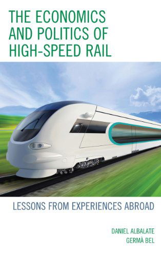 Cover for Daniel Albalate · The Economics and Politics of High-Speed Rail: Lessons from Experiences Abroad (Hardcover Book) (2012)