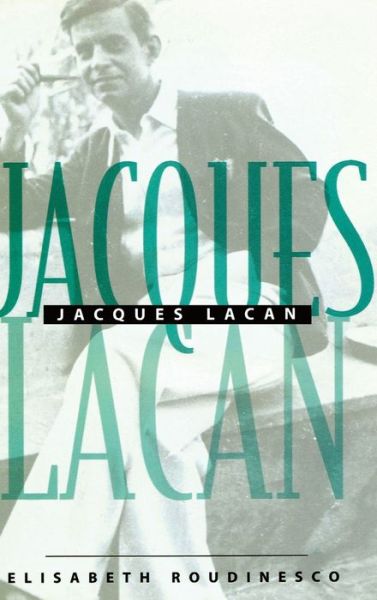 Cover for Roudinesco, Elisabeth (Ecole des Hautes Etudes en Sciences Sociales, Paris) · Jacques Lacan: An Outline of a Life and History of a System of Thought (Hardcover Book) (1997)