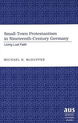 Cover for Michael B. McDuffee · Small-Town Protestantism in Nineteenth-Century Germany: Living Lost Faith - American University Studies (Hardcover Book) (2003)