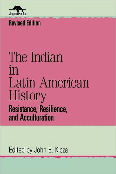 Cover for John E Kicza · The Indian in Latin American History: Resistance, Resilience, and Acculturation - Jaguar Books on Latin America (Paperback Book) [Revised edition] (1999)