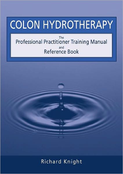 Colon Hydrotherapy: The Professional Practitioner Training Manual and Reference Book - Richard Knight - Books - Cross Roads Publications - 9780952439233 - May 15, 2010
