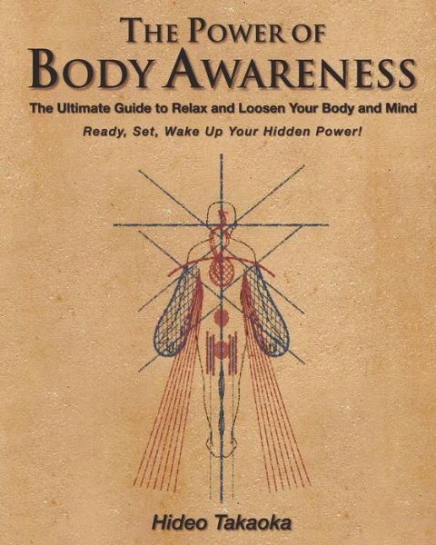 Cover for Hideo Takaoka · The Power of Body Awareness: the Ultimate Guide to Relax and Loosen Your Body and Mind Ready, Set, Wake Up Your Hidden Power! (Paperback Book) (2014)