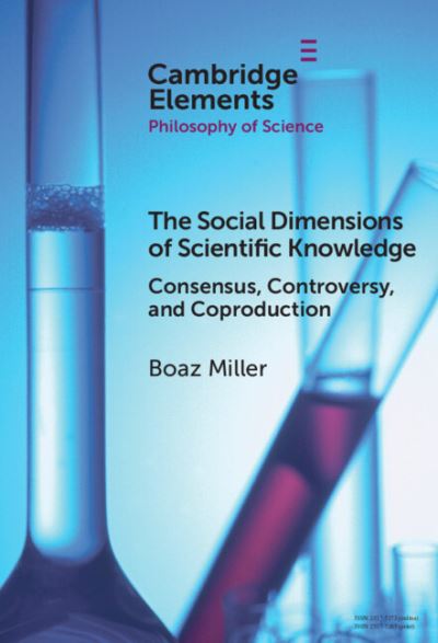 Cover for Miller, Boaz (Zefat Academic College) · The Social Dimensions of Scientific Knowledge: Consensus, Controversy, and Coproduction - Elements in the Philosophy of Science (Inbunden Bok) (2024)