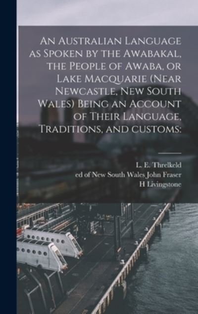 An Australian Language as Spoken by the Awabakal, the People of Awaba, or Lake Macquarie (near Newcastle, New South Wales) Being an Account of Their Language, Traditions, and Customs - H Livingstone - Books - Legare Street Press - 9781013342233 - September 9, 2021