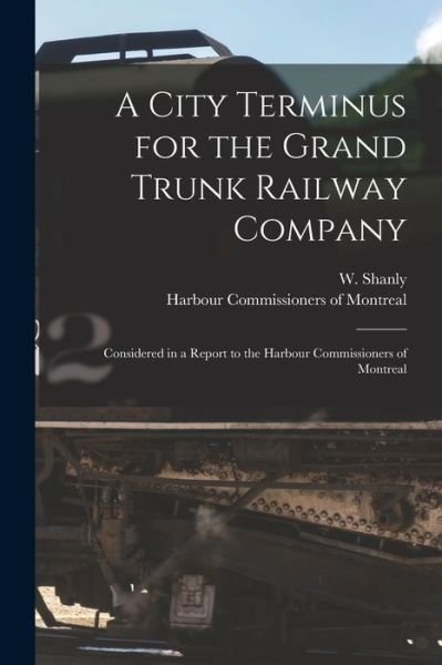 A City Terminus for the Grand Trunk Railway Company [microform] - W (Walter) 1819-1899 Shanly - Books - Legare Street Press - 9781013805233 - September 9, 2021