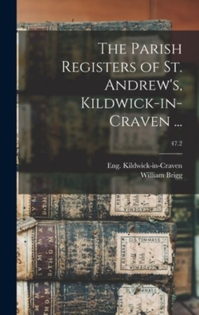Cover for William 1858-1921 Brigg · The Parish Registers of St. Andrew's, Kildwick-in-Craven ...; 47.2 (Hardcover Book) (2021)