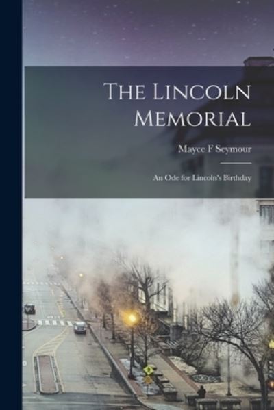 Cover for Mayce F Seymour · The Lincoln Memorial; an Ode for Lincoln's Birthday (Paperback Book) (2021)