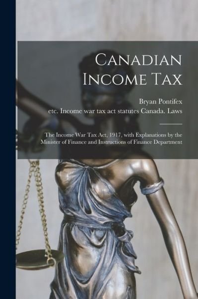 Canadian Income Tax: the Income War Tax Act, 1917, With Explanations by the Minister of Finance and Instructions of Finance Department - Bryan 1872- Pontifex - Books - Legare Street Press - 9781015236233 - September 10, 2021