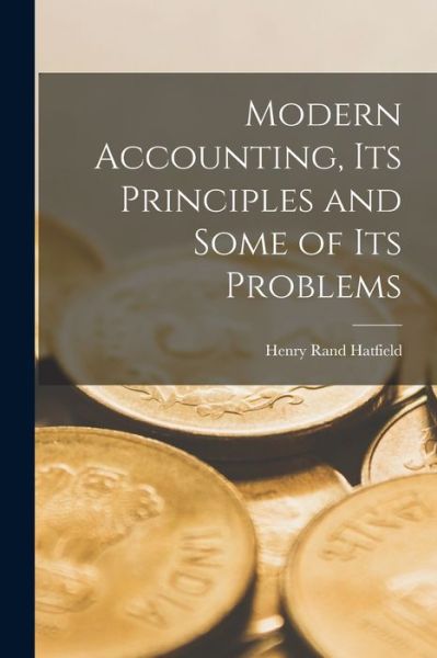 Cover for Henry Rand Hatfield · Modern Accounting, Its Principles and Some of Its Problems (Book) (2022)