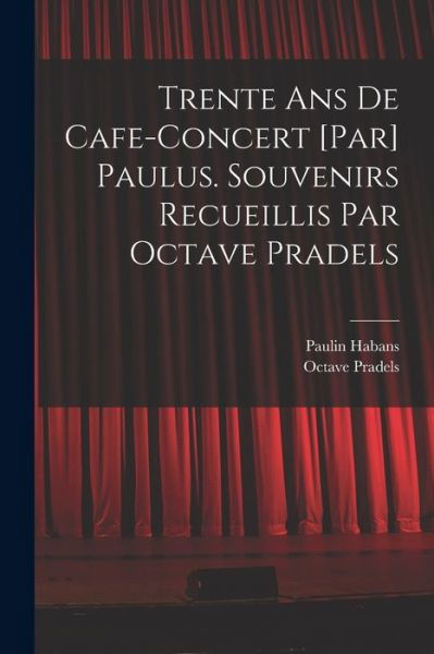 Cover for Paulin Habans · Trente Ans de Cafe-Concert [par] Paulus. Souvenirs Recueillis Par Octave Pradels (Bog) (2022)