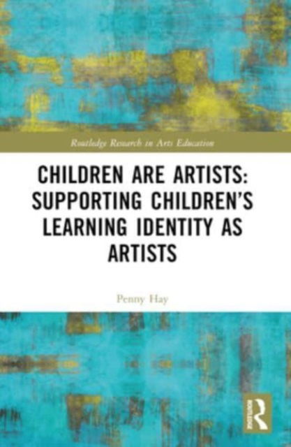 Cover for Hay, Penny (Bath Spa University, UK) · Children are Artists: Supporting Children’s Learning Identity as Artists - Routledge Research in Arts Education (Paperback Book) (2024)